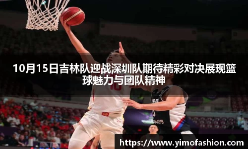 10月15日吉林队迎战深圳队期待精彩对决展现篮球魅力与团队精神